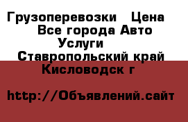 Грузоперевозки › Цена ­ 1 - Все города Авто » Услуги   . Ставропольский край,Кисловодск г.